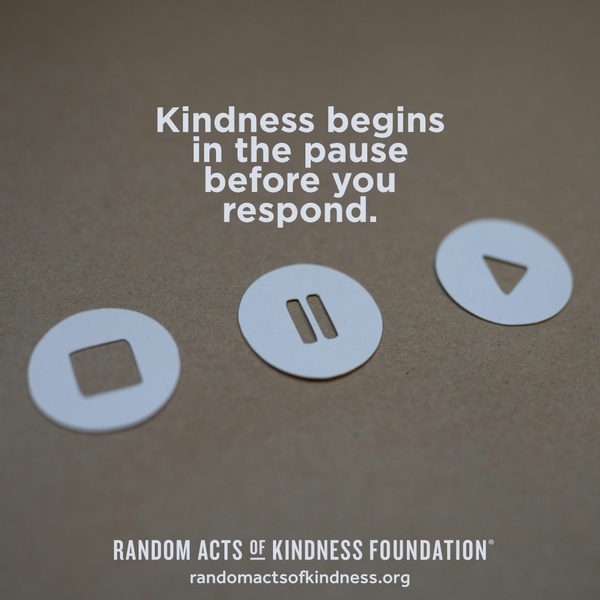 Kindness begins in the pause before you respond. —Brooke