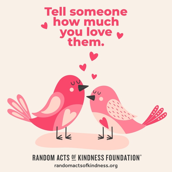 Tell someone how much you love them. —Brooke