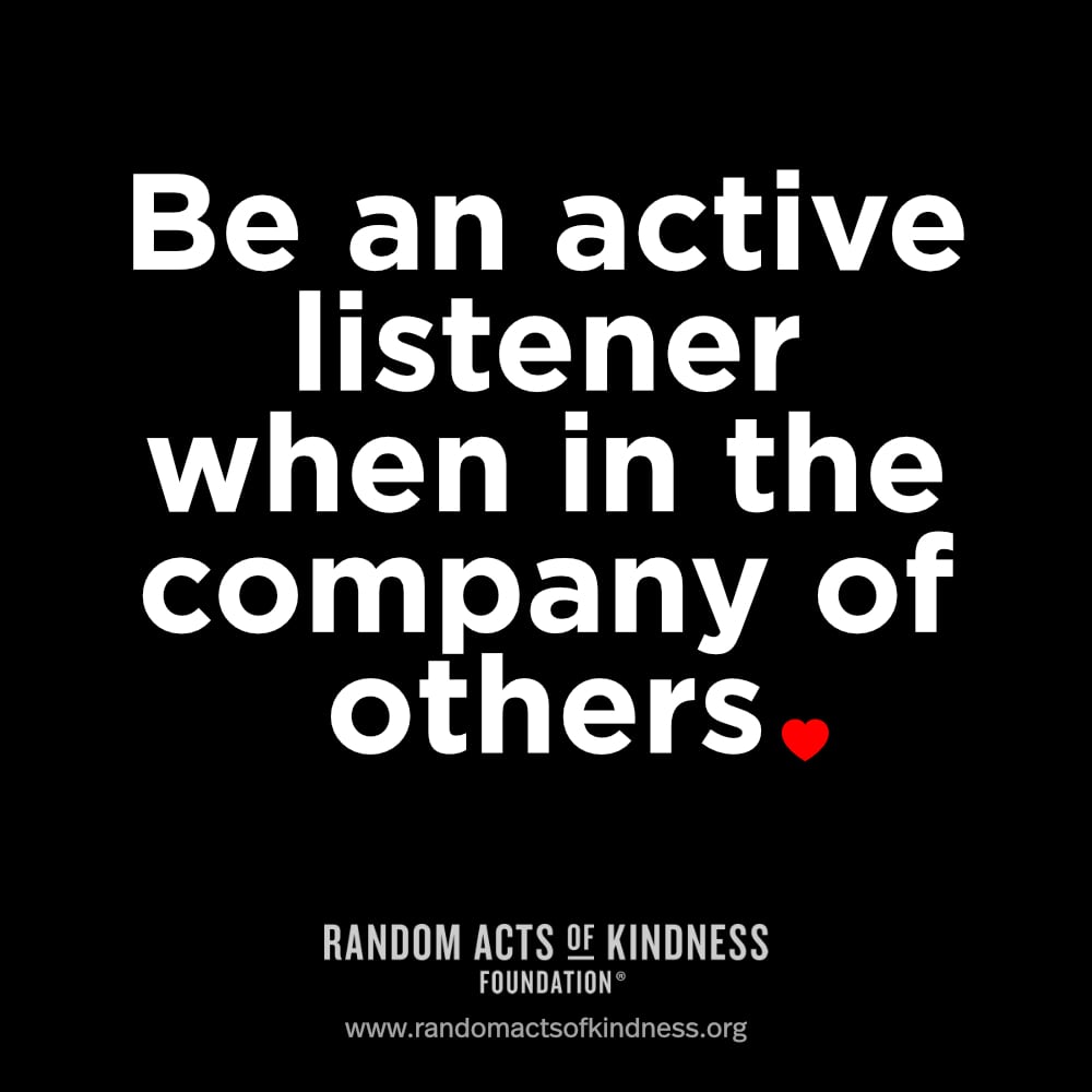 Be an active listener when in the company of others.