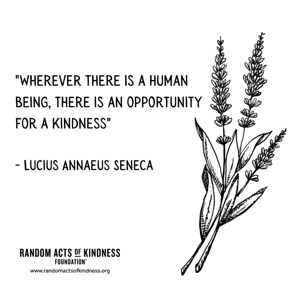 Quotation: Wherever there is a human being, there is an opportunity for a kindness. Lucius Annaeus Seneca