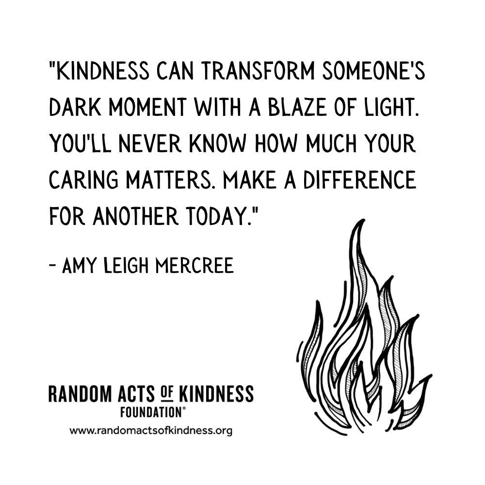 Quotation: Kindness can transform someone's dark moment with a blaze of light. You'll never know how much your caring matters. Make a difference for another today. Amy Leigh Mercree
