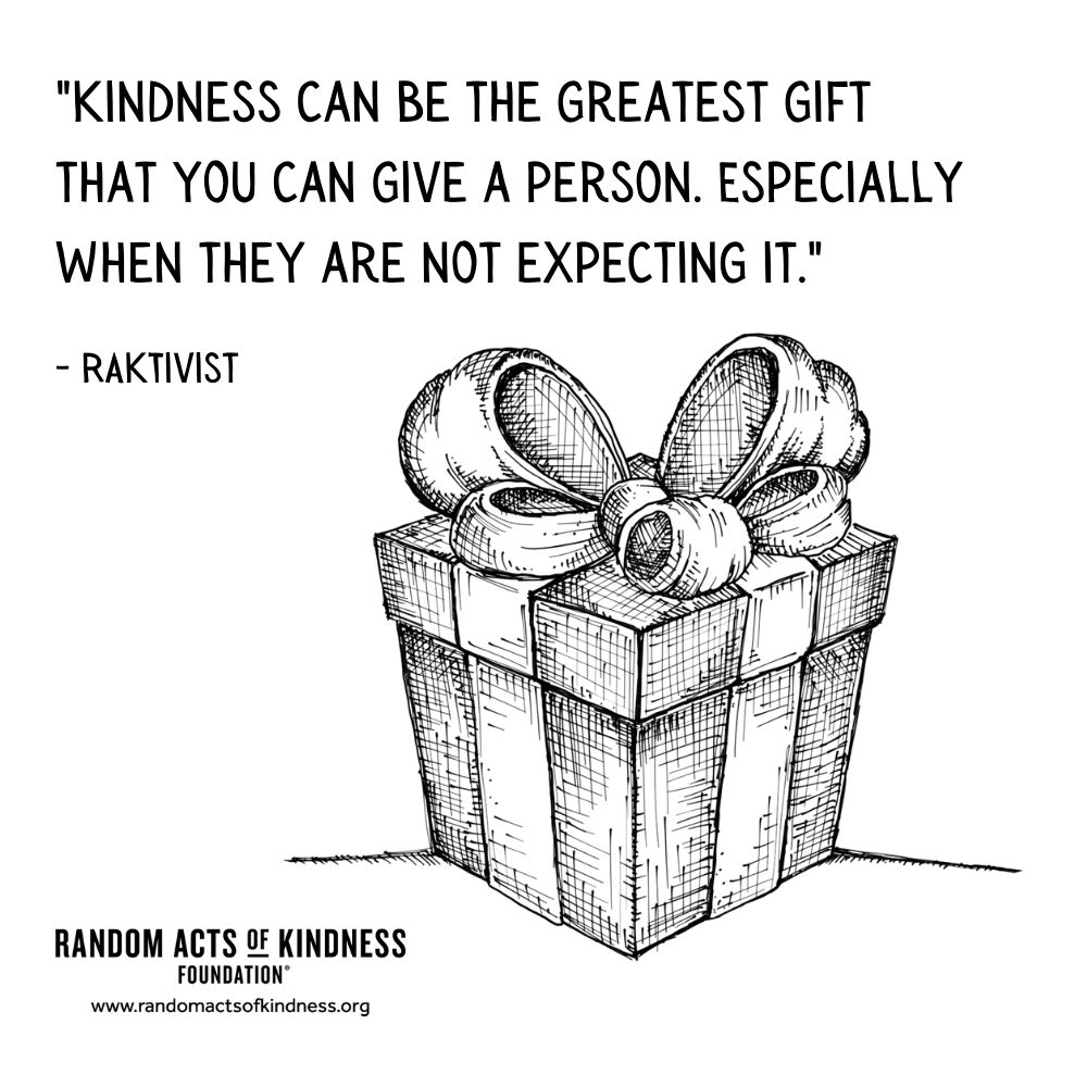 Quotation: Kindness can be the greatest gift that you can give a person. Especially when they are not expecting it. RAKtivist