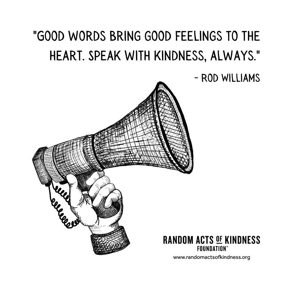 Quotation: Good words bring good feelings to the heart. Speak with kindness, always.  Rod Williams