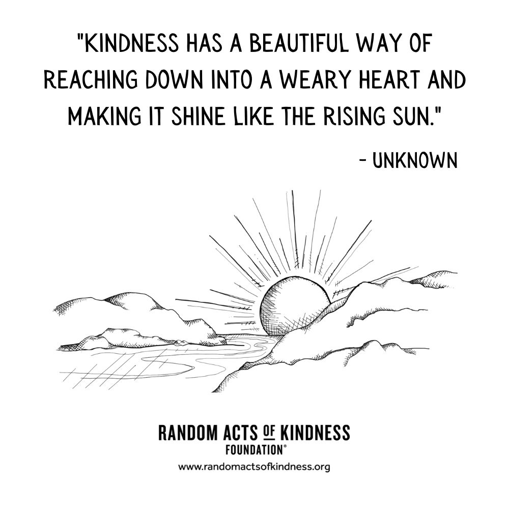 Quotation: Kindness has a beautiful way of reaching down into a weary heart and making it shine like the rising sun Unknown