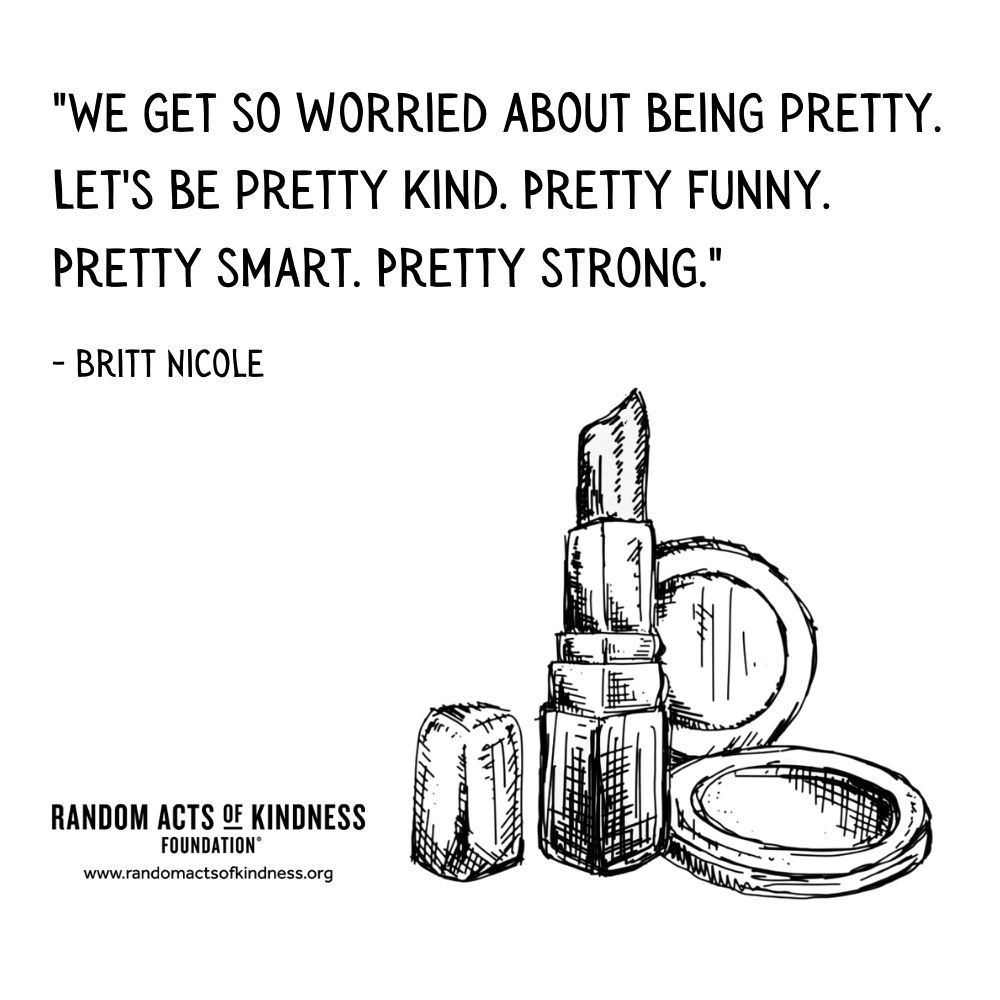 Quotation: We get so worried about being pretty. Let's be pretty kind. Pretty funny. Pretty smart. Pretty strong. Britt Nicole