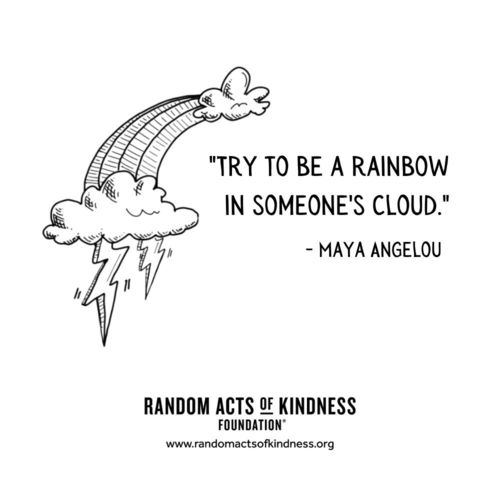 Try to be a rainbow in someone's cloud —Maya Angelou