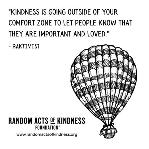 Kindness is going outside of your comfort zone to let people know that they are important and loved. RAKtivist