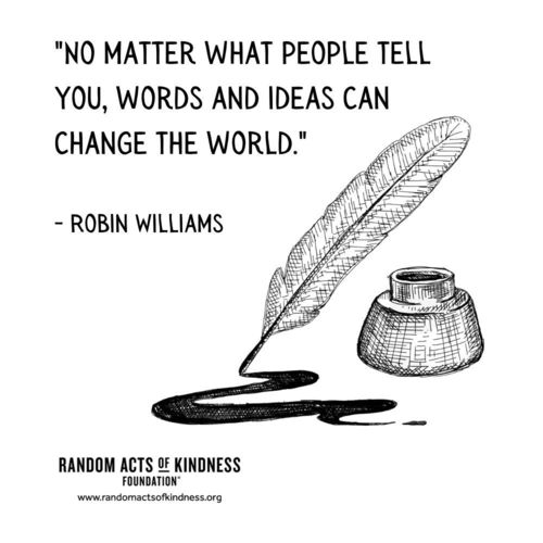 No matter what people tell you, words and ideas can change the world. Robin Williams