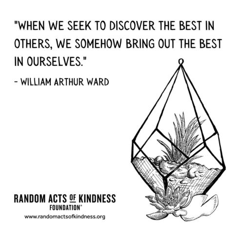 When we seek to discover the best in others, we somehow bring out the best in ourselves. William Arthur Ward
